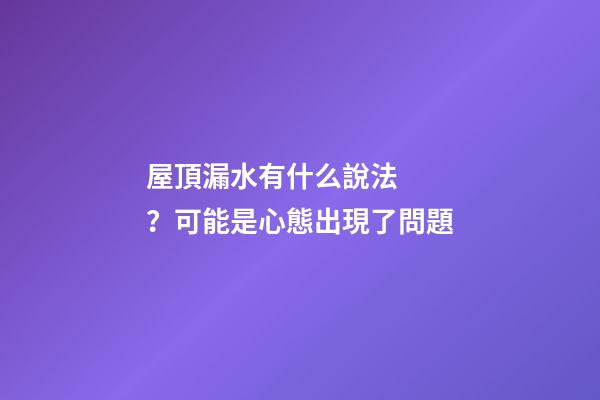屋頂漏水有什么說法？可能是心態出現了問題